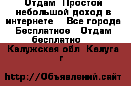 Отдам! Простой небольшой доход в интернете. - Все города Бесплатное » Отдам бесплатно   . Калужская обл.,Калуга г.